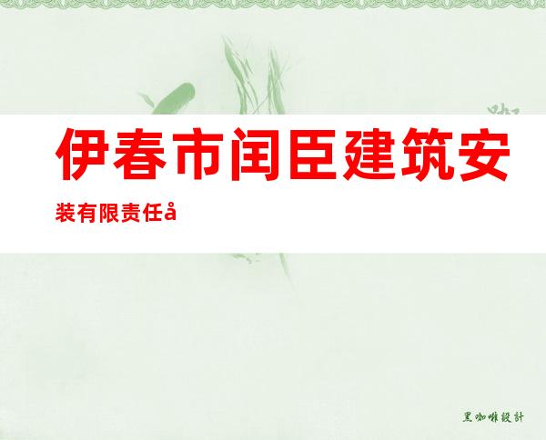 伊春市闰臣建筑安装有限责任公司